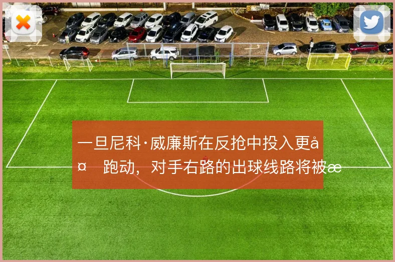 一旦尼科·威廉斯在反抢中投入更多跑动，对手右路的出球线路将被持续干扰