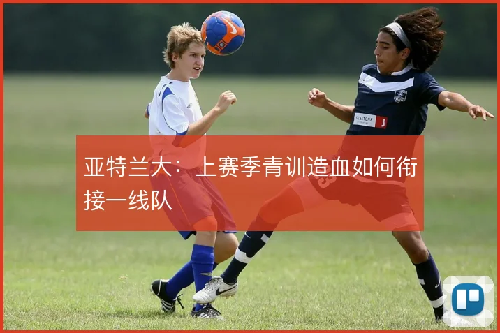 亚特兰大:上赛季青训造血如何衔接一线队