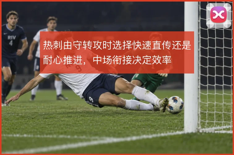 热刺由守转攻时选择快速直传还是耐心推进,中场衔接决定效率
