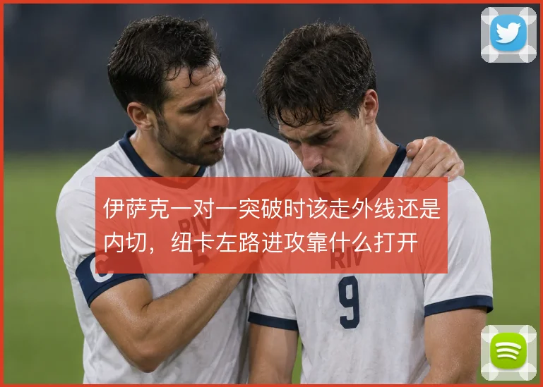 伊萨克一对一突破时该走外线还是内切，纽卡左路进攻靠什么打开