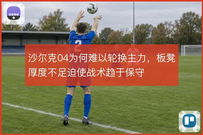 沙尔克04为何难以轮换主力,板凳厚度不足迫使战术趋于保守