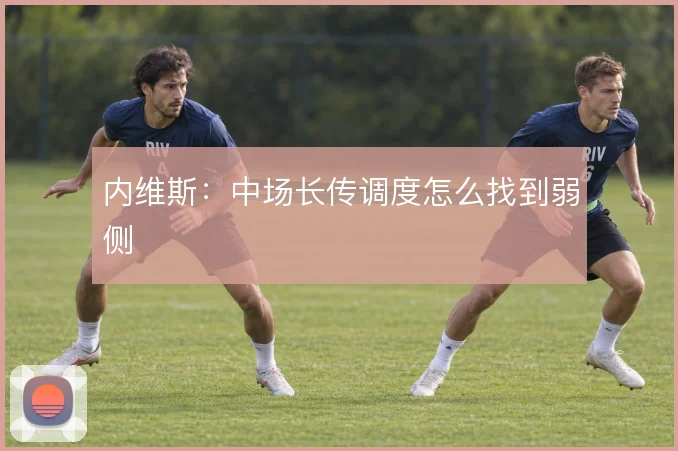 内维斯:中场长传调度怎么找到弱侧
