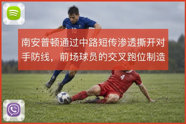 南安普顿通过中路短传渗透撕开对手防线,前场球员的交叉跑位制造出空间