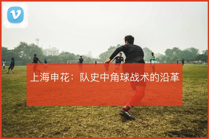 上海申花:队史中角球战术的沿革