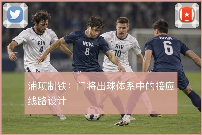 浦项制铁：门将出球体系中的接应线路设计