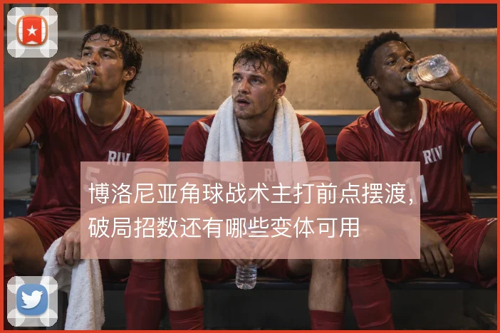 博洛尼亚角球战术主打前点摆渡，破局招数还有哪些变体可用