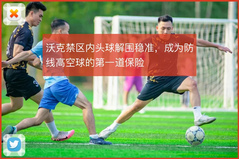 沃克禁区内头球解围稳准,成为防线高空球的第一道保险