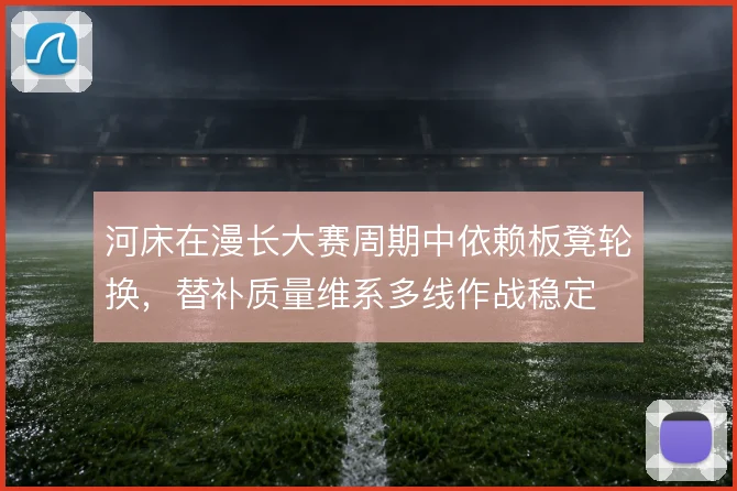 河床在漫长大赛周期中依赖板凳轮换，替补质量维系多线作战稳定