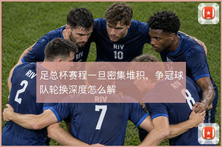 足总杯赛程一旦密集堆积，争冠球队轮换深度怎么解