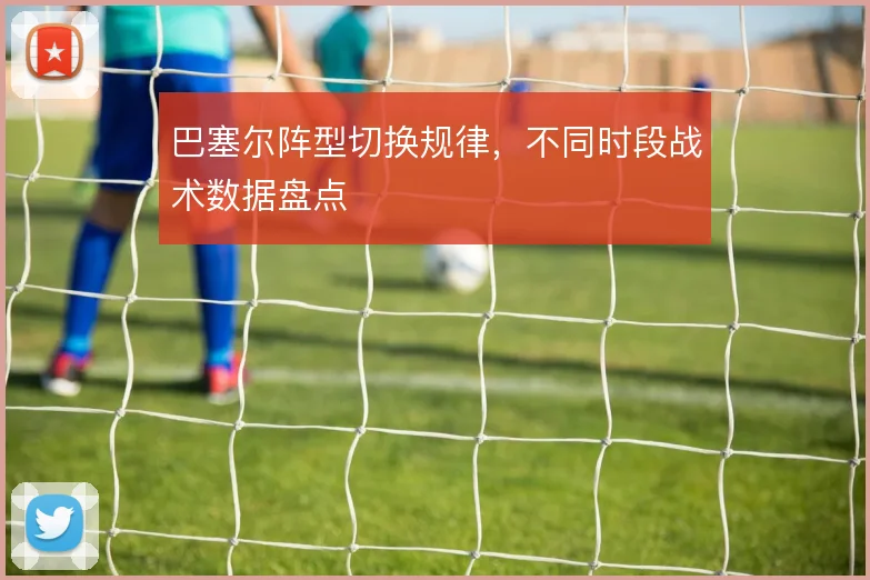 巴塞尔阵型切换规律,不同时段战术数据盘点