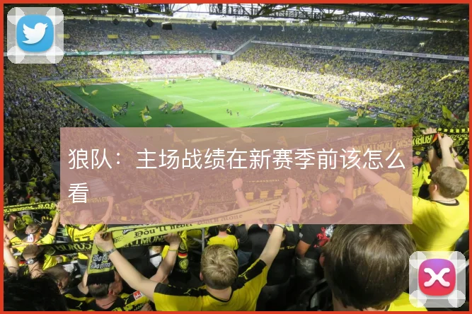 狼队:主场战绩在新赛季前该怎么看