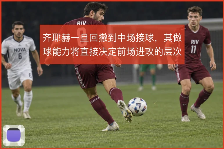 齐耶赫一旦回撤到中场接球,其做球能力将直接决定前场进攻的层次