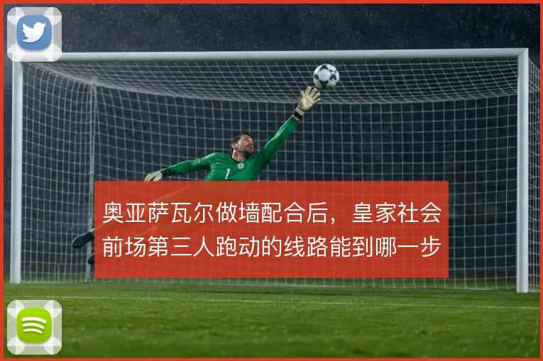 奥亚萨瓦尔做墙配合后，皇家社会前场第三人跑动的线路能到哪一步