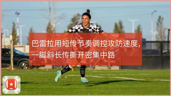 巴雷拉用短传节奏调控攻防速度,一脚斜长传撕开密集中路