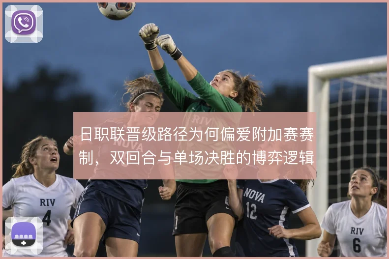 日职联晋级路径为何偏爱附加赛赛制，双回合与单场决胜的博弈逻辑