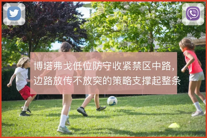 博塔弗戈低位防守收紧禁区中路,边路放传不放突的策略支撑起整条防线