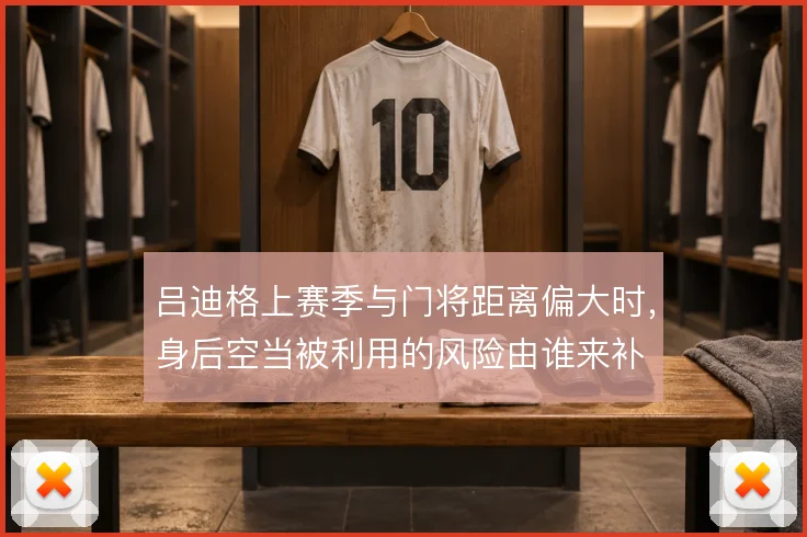 吕迪格上赛季与门将距离偏大时,身后空当被利用的风险由谁来补