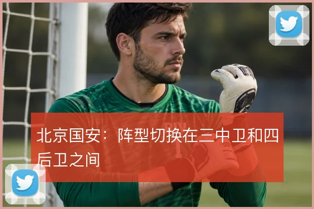 北京国安：阵型切换在三中卫和四后卫之间