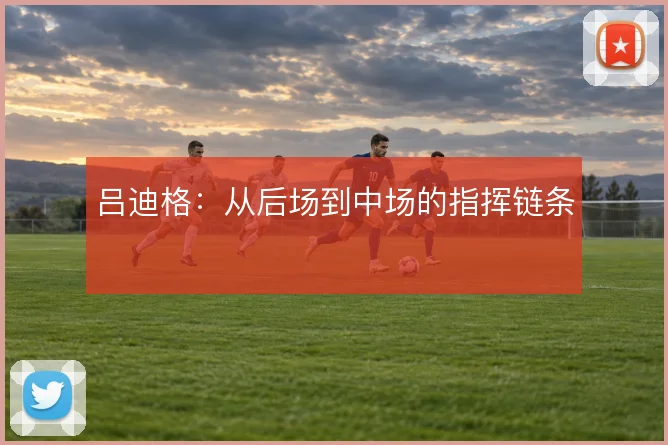吕迪格:从后场到中场的指挥链条