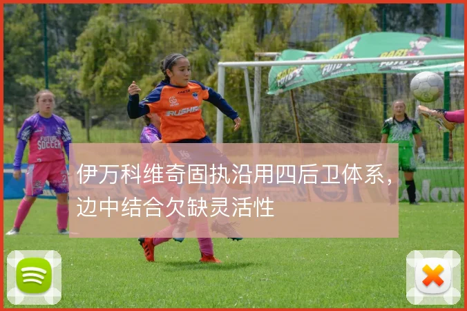 伊万科维奇固执沿用四后卫体系，边中结合欠缺灵活性