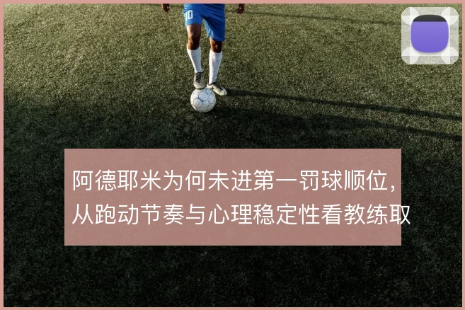 阿德耶米为何未进第一罚球顺位，从跑动节奏与心理稳定性看教练取舍