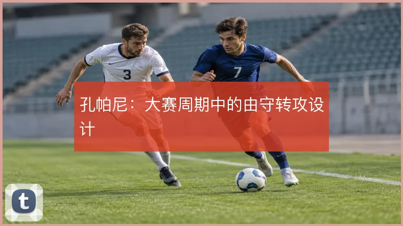 孔帕尼:大赛周期中的由守转攻设计