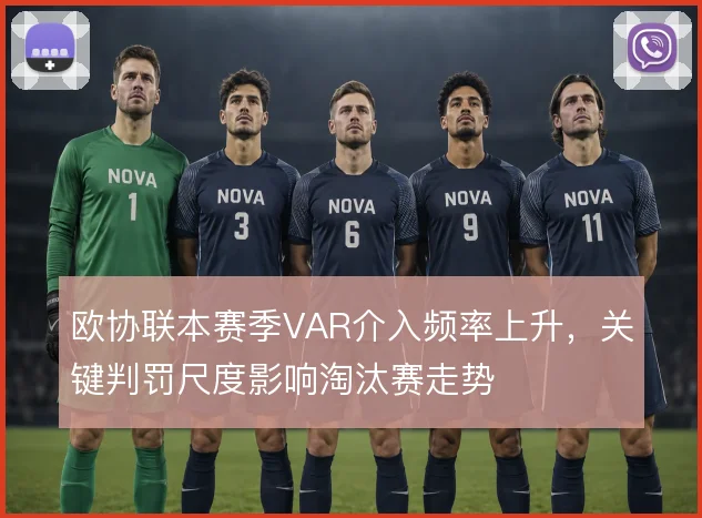 欧协联本赛季VAR介入频率上升，关键判罚尺度影响淘汰赛走势