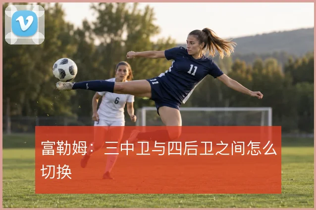 富勒姆:三中卫与四后卫之间怎么切换