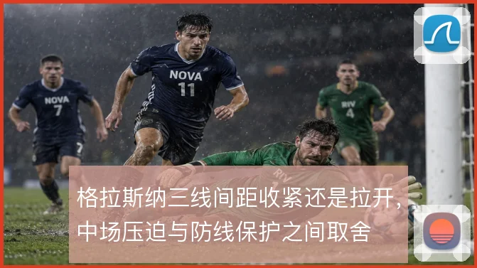 格拉斯纳三线间距收紧还是拉开,中场压迫与防线保护之间取舍