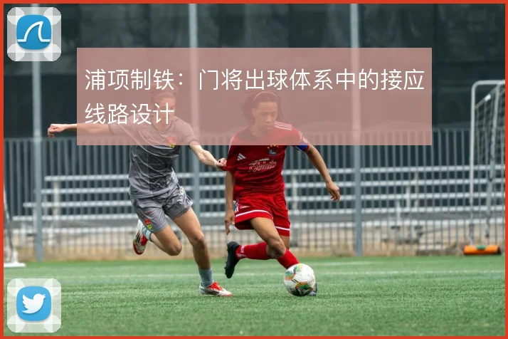 浦项制铁：门将出球体系中的接应线路设计