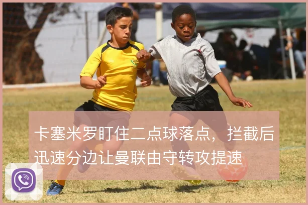 卡塞米罗盯住二点球落点,拦截后迅速分边让曼联由守转攻提速