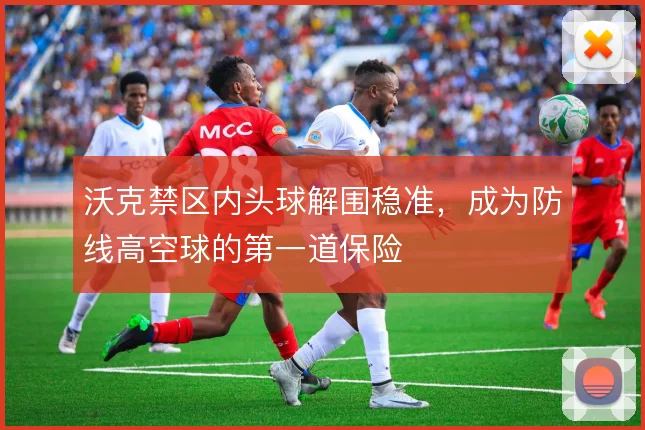 沃克禁区内头球解围稳准,成为防线高空球的第一道保险
