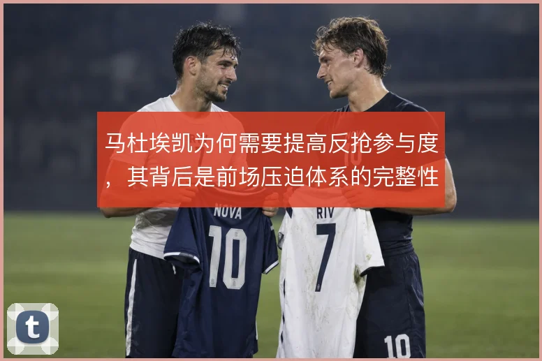 马杜埃凯为何需要提高反抢参与度，其背后是前场压迫体系的完整性