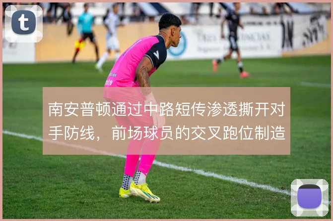 南安普顿通过中路短传渗透撕开对手防线,前场球员的交叉跑位制造出空间