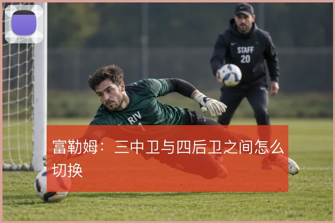 富勒姆:三中卫与四后卫之间怎么切换
