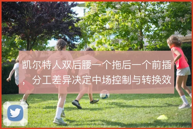 凯尔特人双后腰一个拖后一个前插,分工差异决定中场控制与转换效率