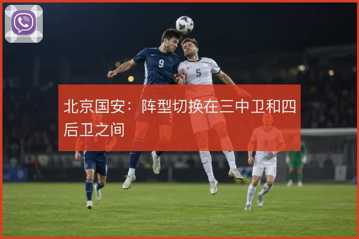 北京国安：阵型切换在三中卫和四后卫之间