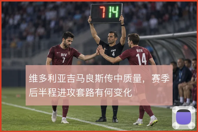 维多利亚吉马良斯传中质量，赛季后半程进攻套路有何变化