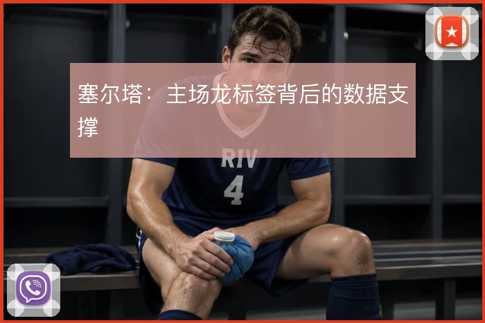 塞尔塔:主场龙标签背后的数据支撑