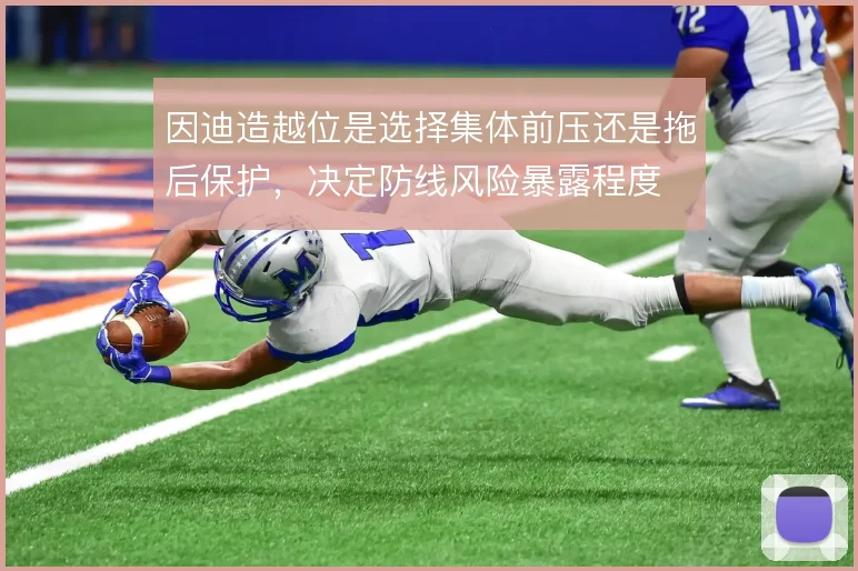 因迪造越位是选择集体前压还是拖后保护，决定防线风险暴露程度